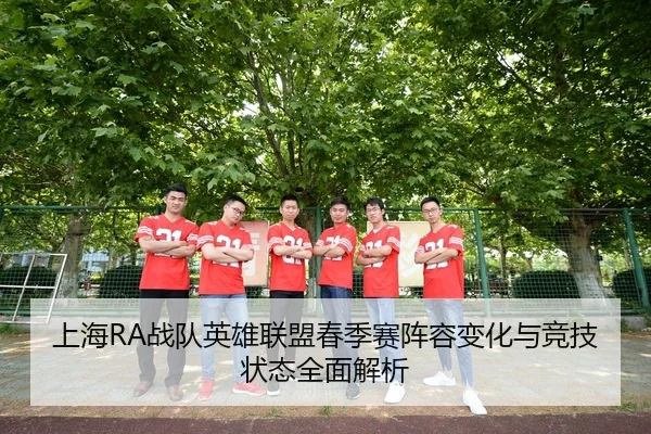 上海RA战队英雄联盟春季赛阵容变化与竞技状态全面解析（LD SPORTS）